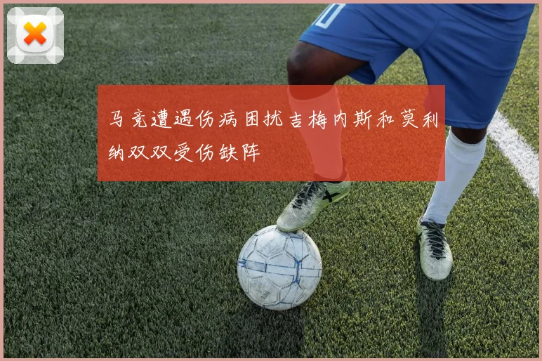 马竞遭遇伤病困扰吉梅内斯和莫利纳双双受伤缺阵