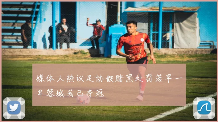 媒体人热议足协假赌黑处罚若早一年蓉城或已夺冠