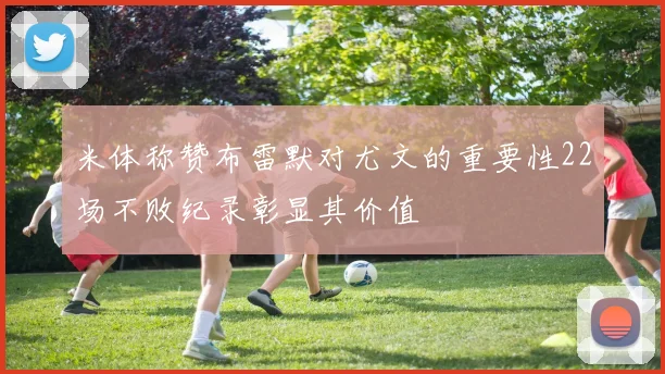 米体称赞布雷默对尤文的重要性22场不败纪录彰显其价值