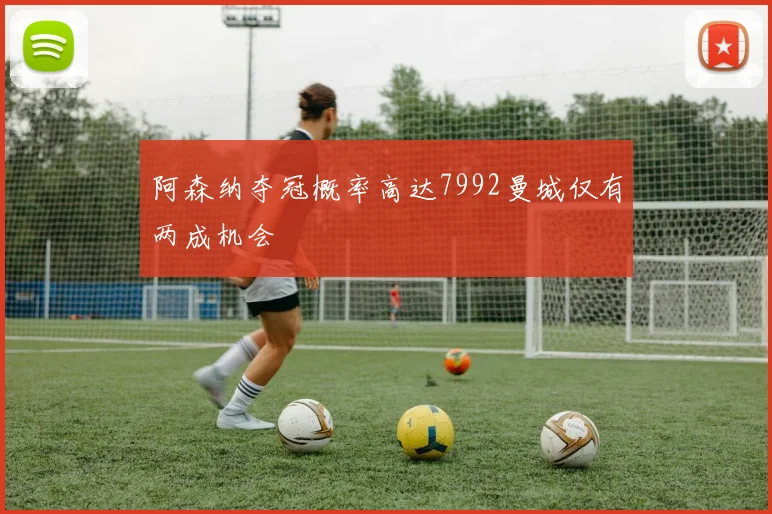阿森纳夺冠概率高达7992曼城仅有两成机会