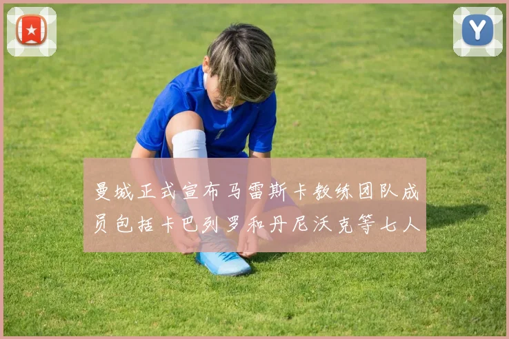 曼城正式宣布马雷斯卡教练团队成员包括卡巴列罗和丹尼沃克等七人加入