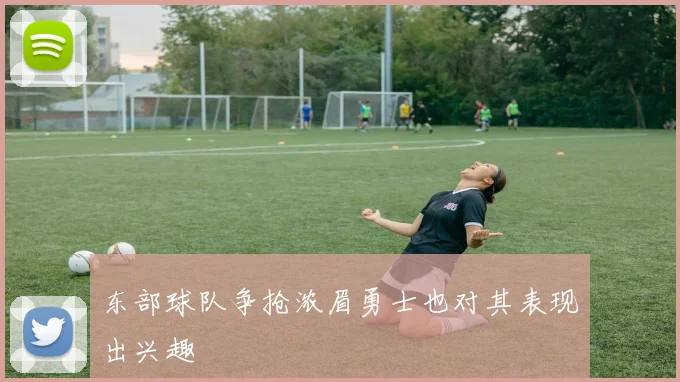 东部球队争抢浓眉勇士也对其表现出兴趣
